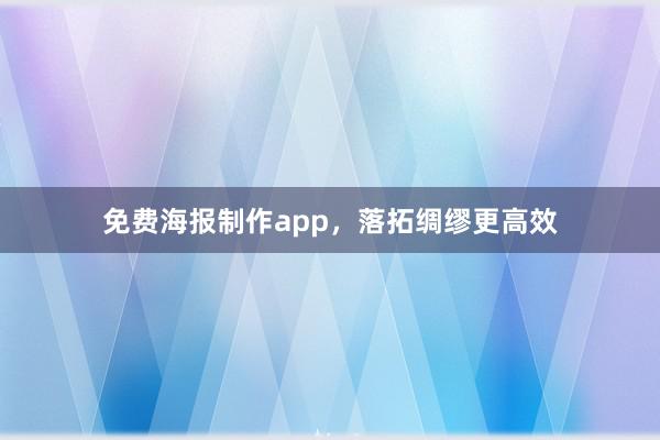 免费海报制作app，落拓绸缪更高效